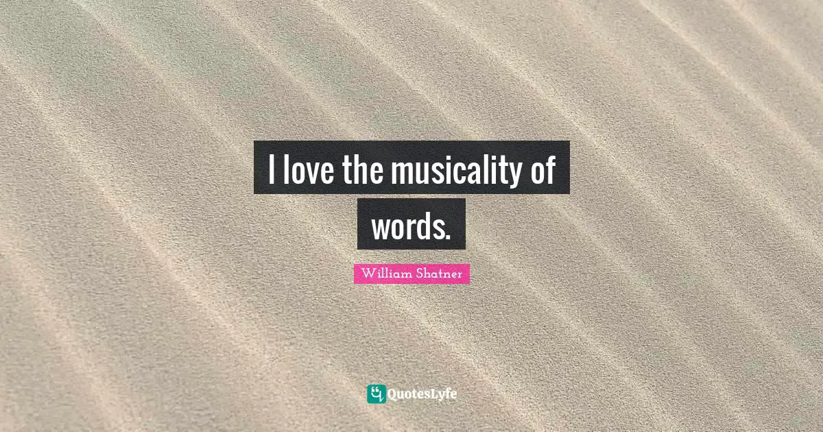 I love the musicality of words.