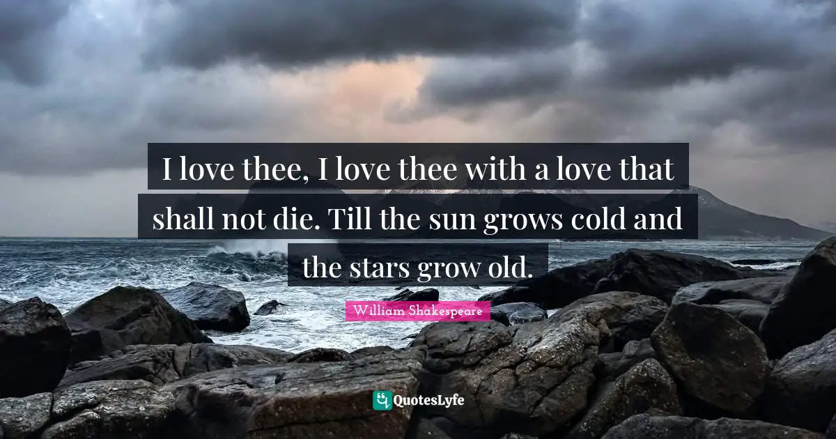 I love thee, I love thee with a love that shall not die. Till the sun grows cold and the stars grow old.