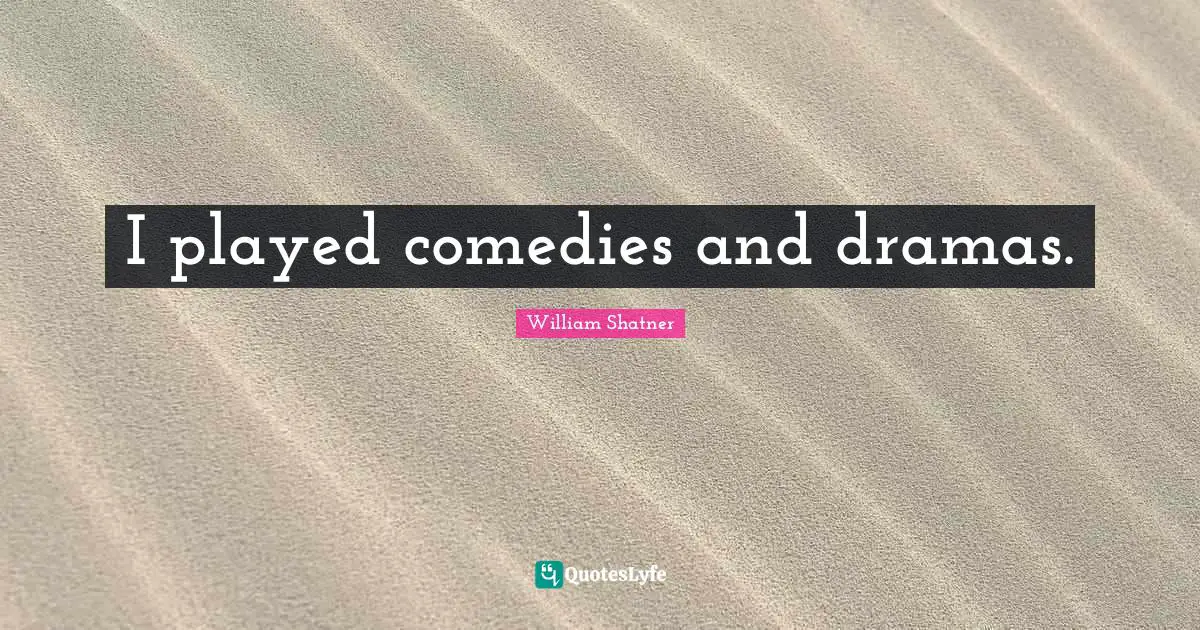 I played comedies and dramas.