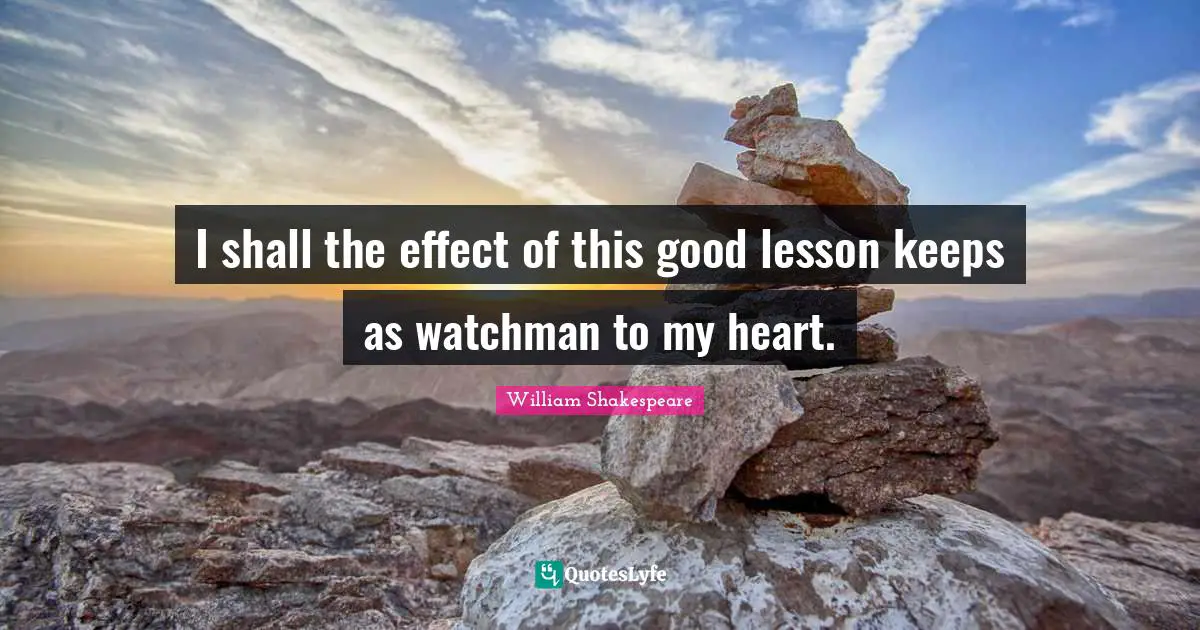 I shall the effect of this good lesson keeps as watchman to my heart.