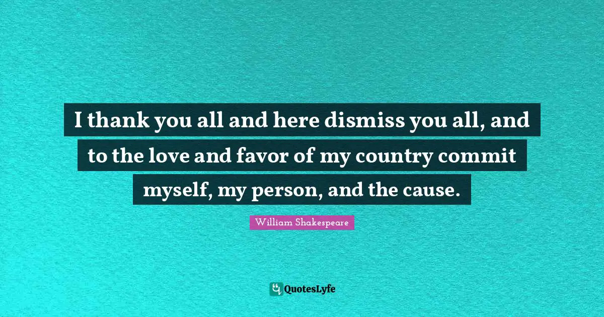 I thank you all and here dismiss you all, and to the love and favor of my country commit myself, my person, and the cause.