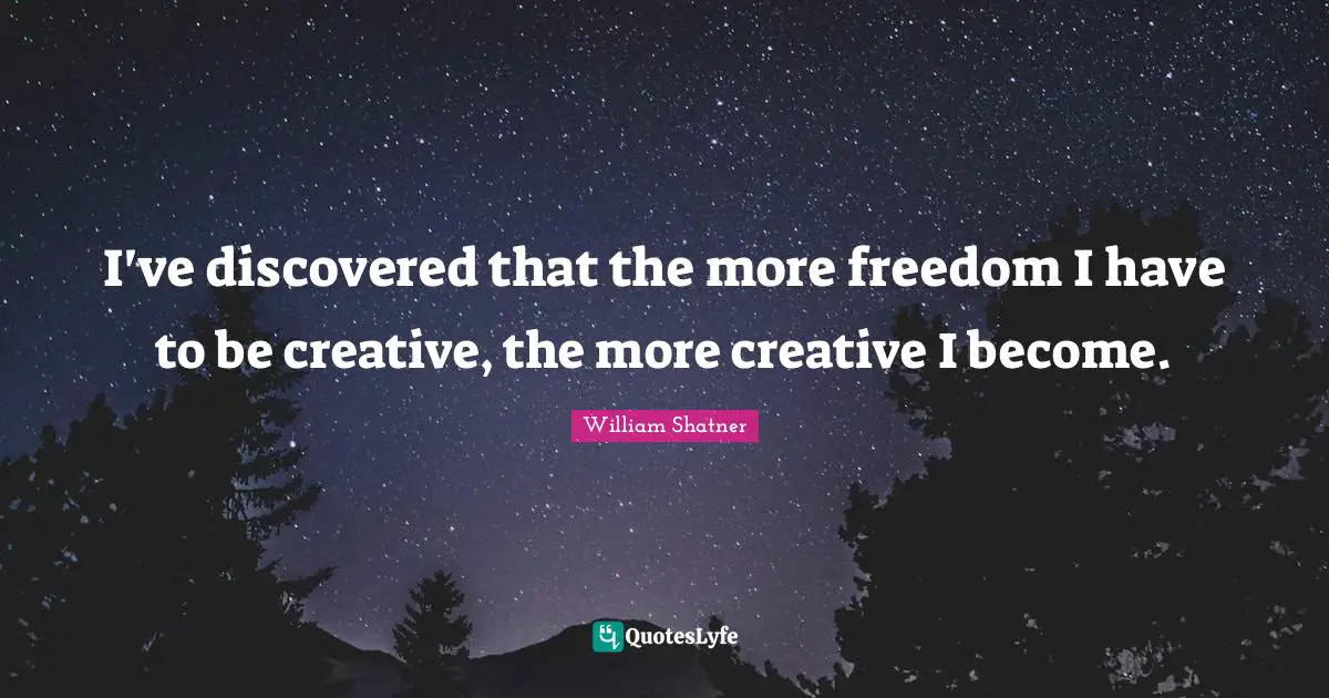 I've discovered that the more freedom I have to be creative, the more creative I become.