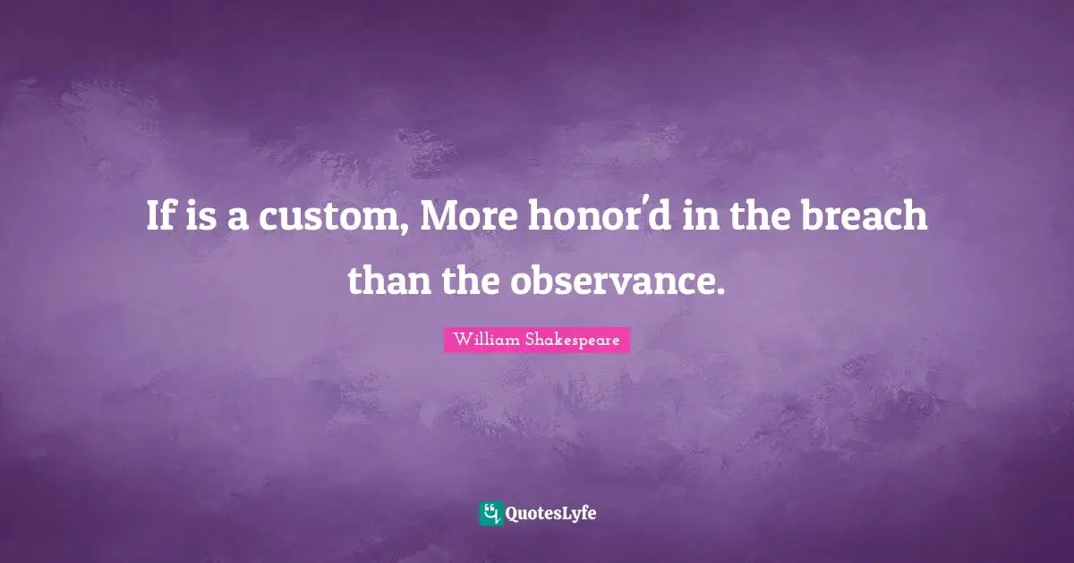 If is a custom, More honor'd in the breach than the observance.