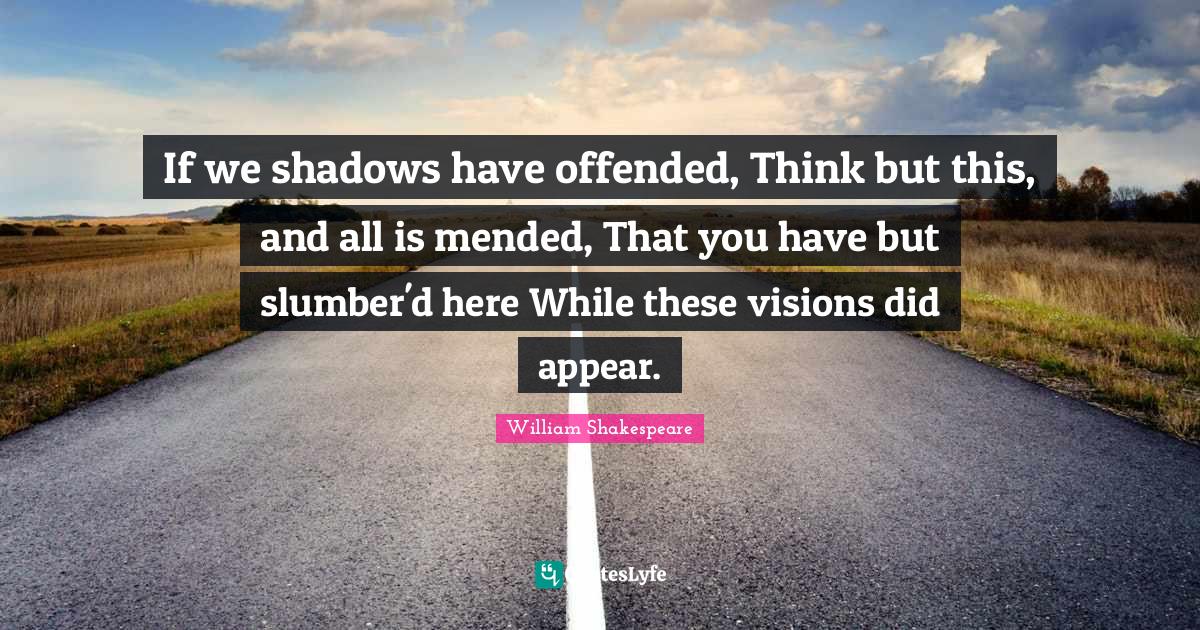 If we shadows have offended, Think but this, and all is mended, That you have but slumber'd here While these visions did appear.