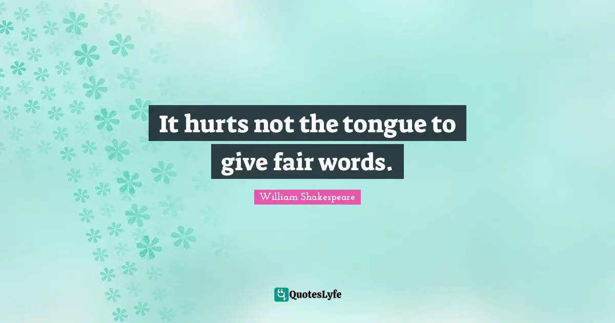 It hurts not the tongue to give fair words.
