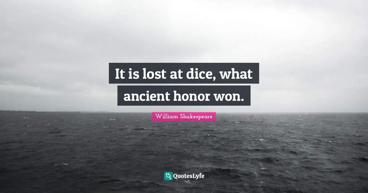It is lost at dice, what ancient honor won.