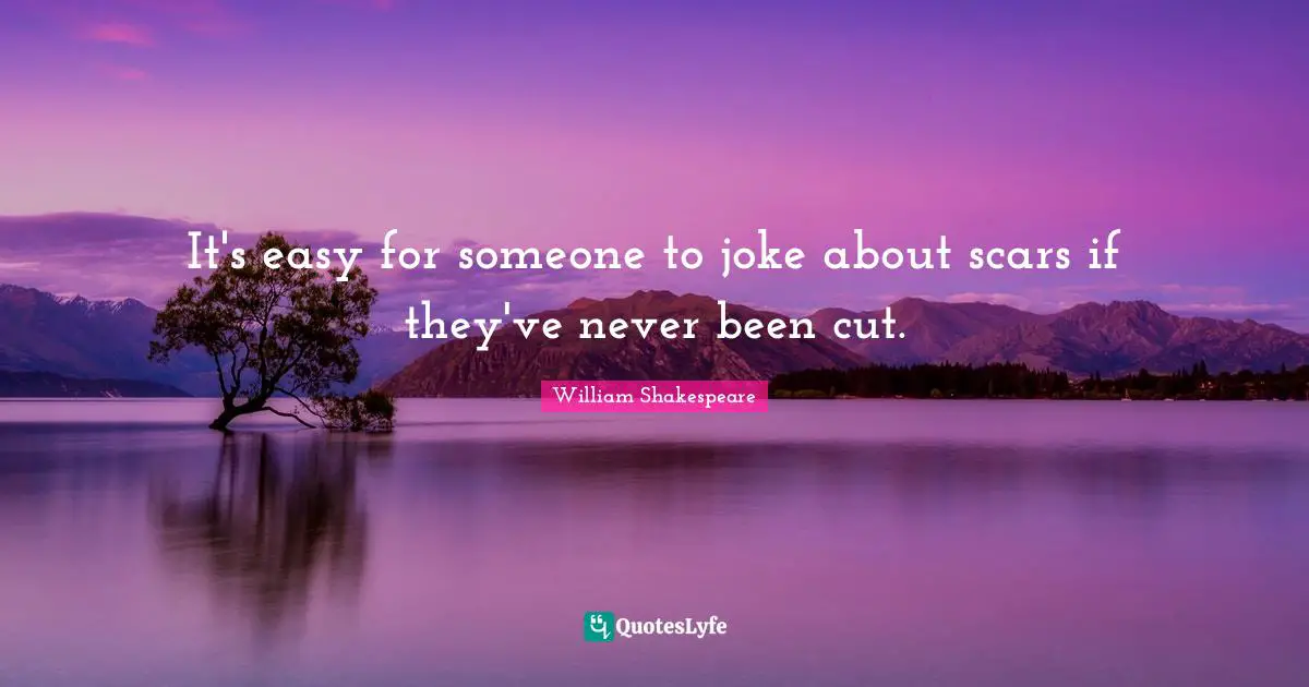 It's easy for someone to joke about scars if they've never been cut.