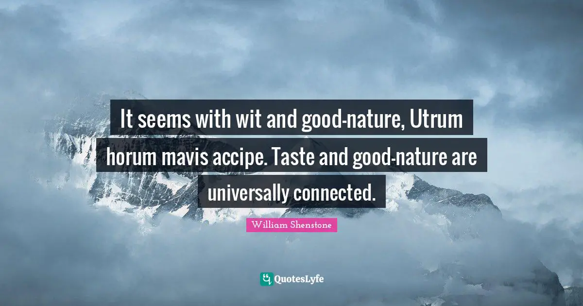 It seems with wit and good-nature, Utrum horum mavis accipe. Taste and good-nature are universally connected.