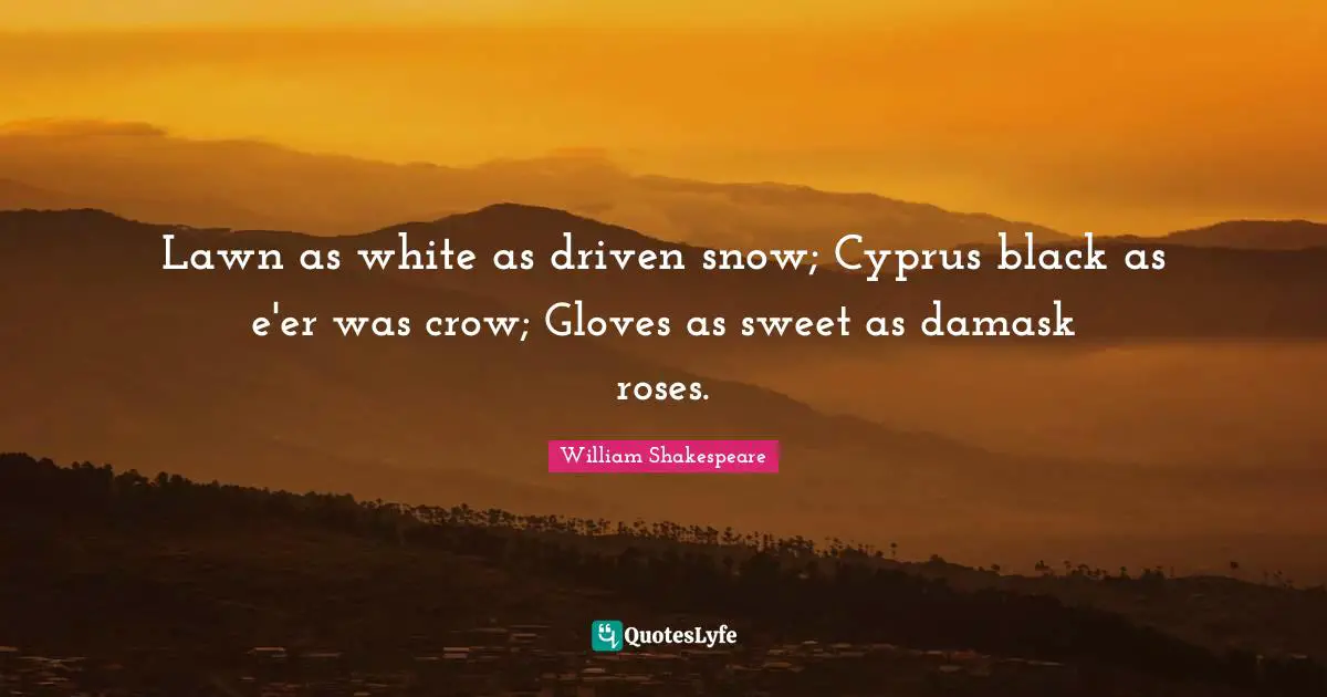 Lawn as white as driven snow; Cyprus black as e'er was crow; Gloves as sweet as damask roses.