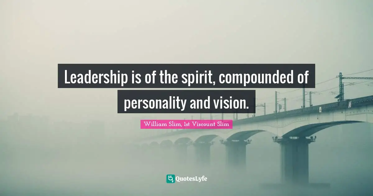 W. J. Slim Quotes: "Leadership is of the spirit, compounded of personality and vision."