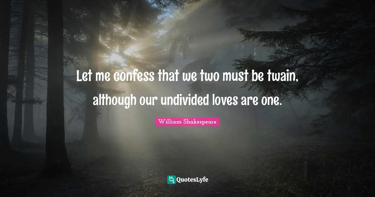 Let me confess that we two must be twain, although our undivided loves are one.