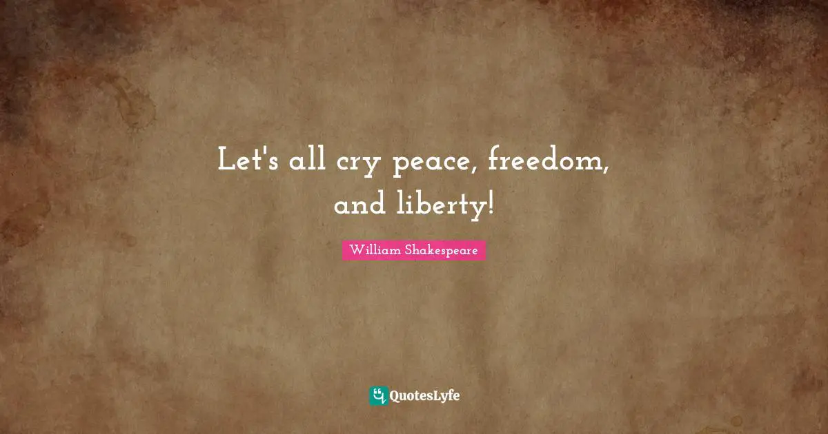 Let's all cry peace, freedom, and liberty!
