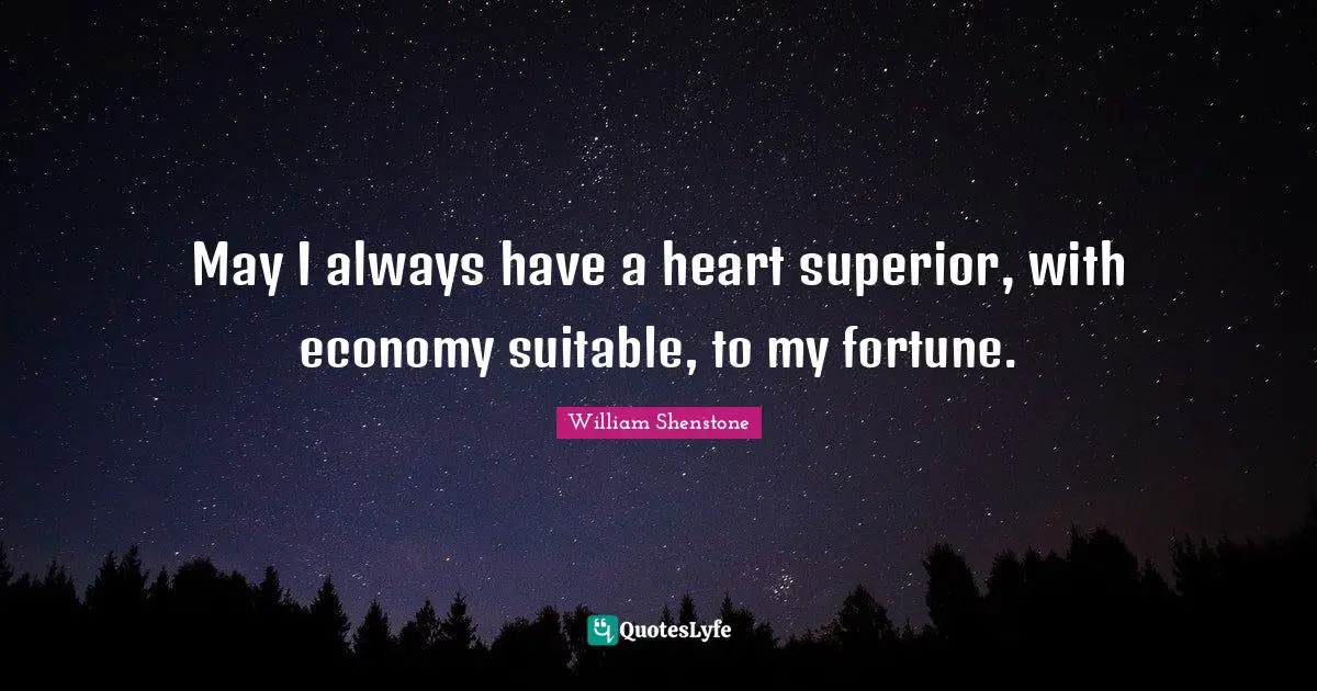 May I always have a heart superior, with economy suitable, to my fortune.