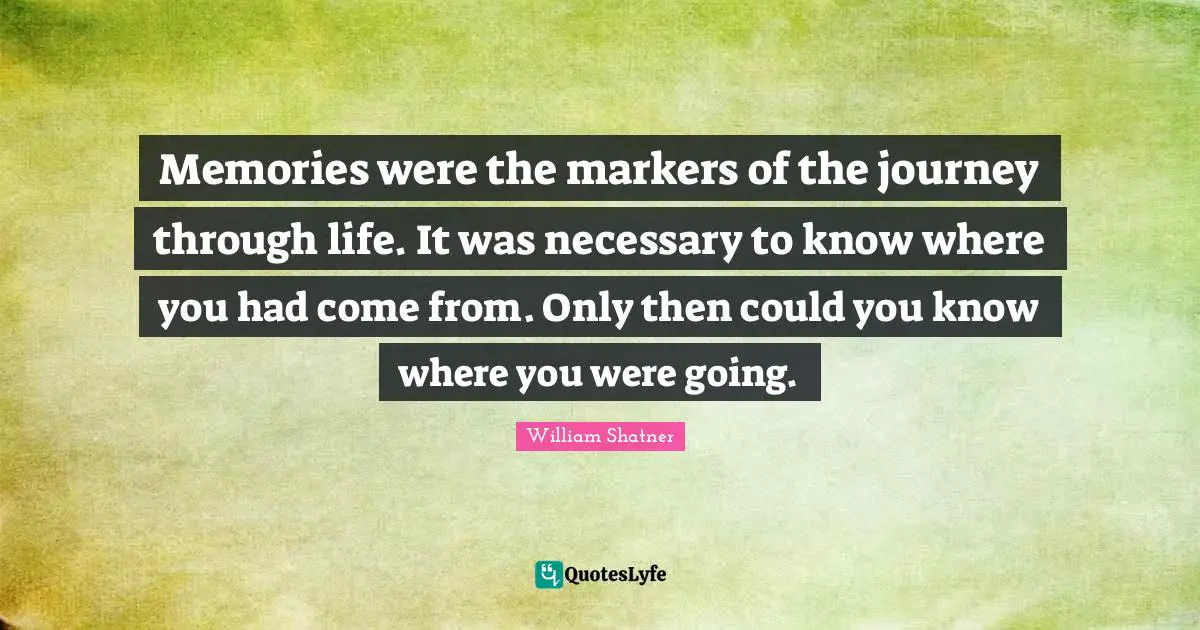 Journey Through Life Quotes: "Memories were the markers of the journey through life. It was necessary to know where you had come from. Only then could you know where you were going."