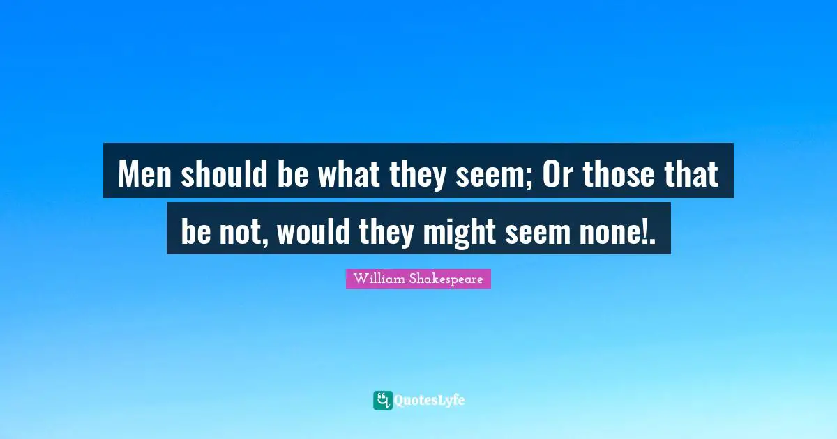 Men should be what they seem; Or those that be not, would they might seem none!.