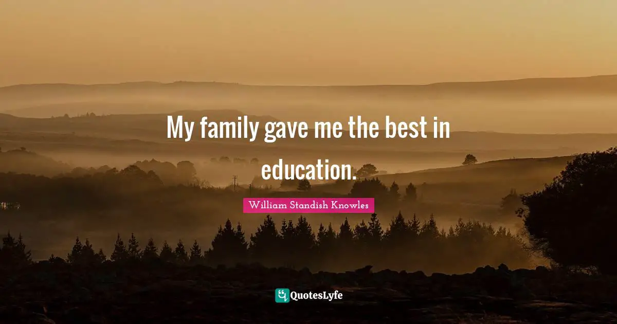 William Standish Knowles Quotes: "My family gave me the best in education."