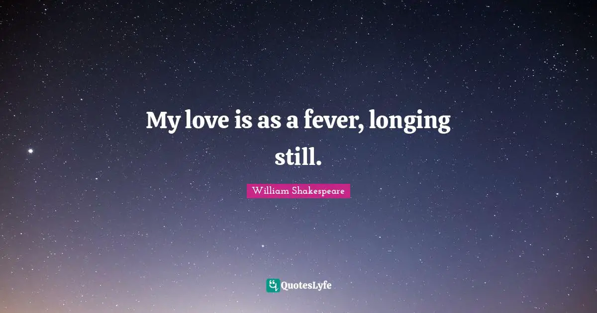 Fever Quotes: "My love is as a fever, longing still."