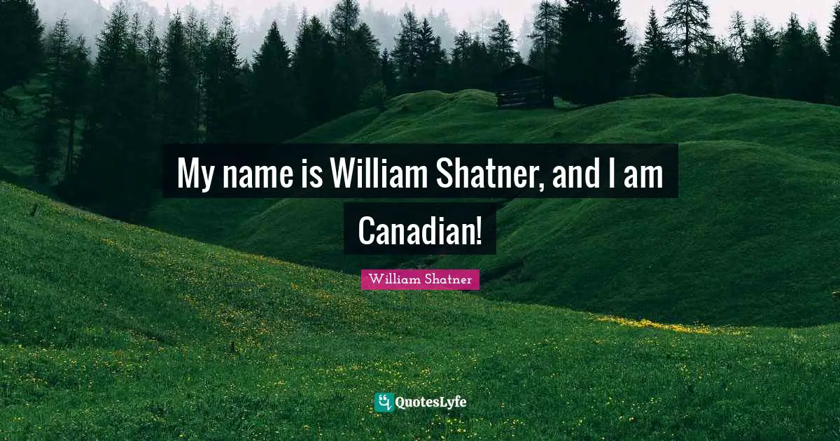 My name is William Shatner, and I am Canadian!