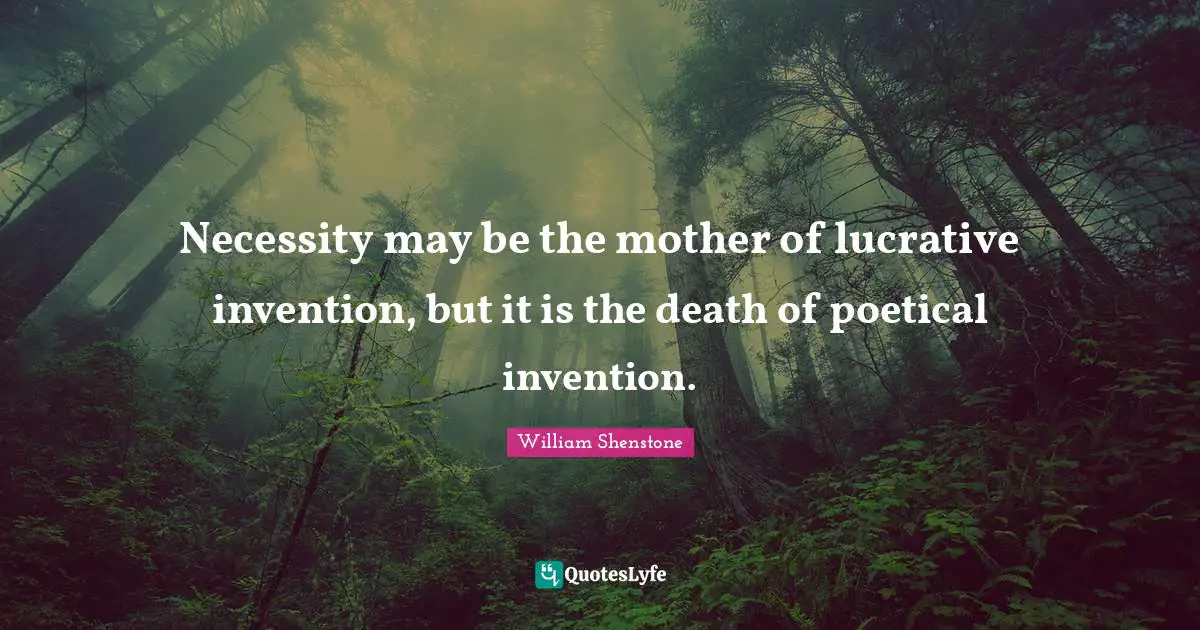 Necessity may be the mother of lucrative invention, but it is the death of poetical invention.