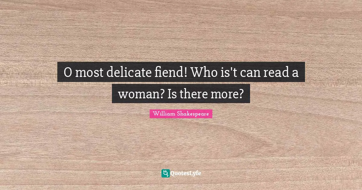 O most delicate fiend! Who is't can read a woman? Is there more?