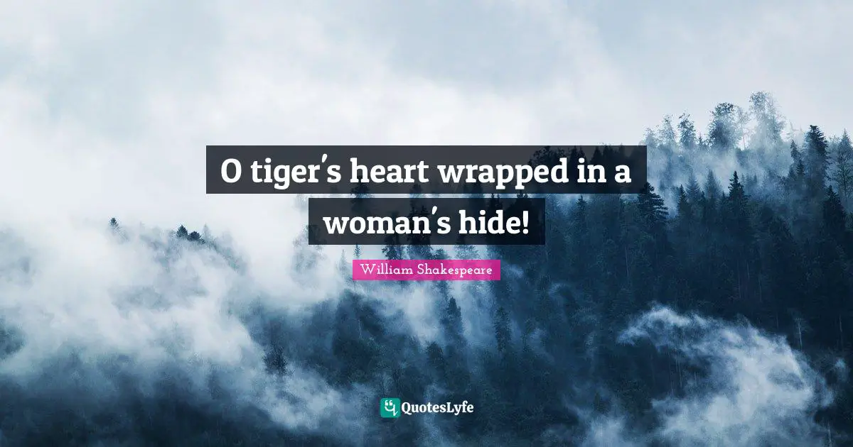 Tigers Quotes: "O tiger's heart wrapped in a woman's hide!"