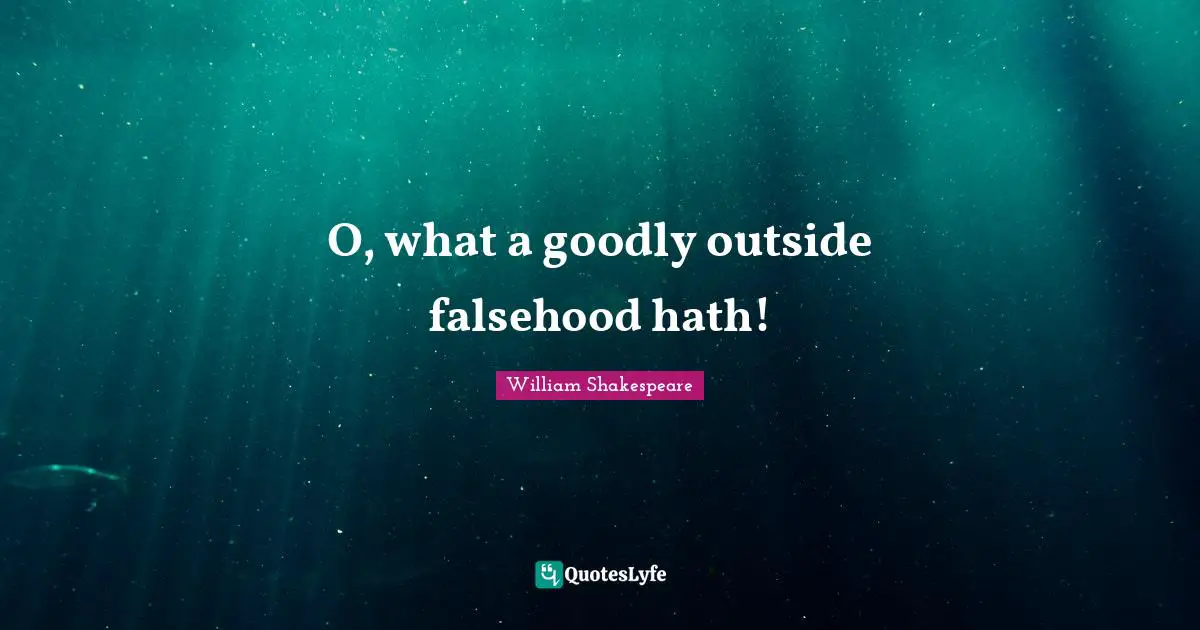O, what a goodly outside falsehood hath!