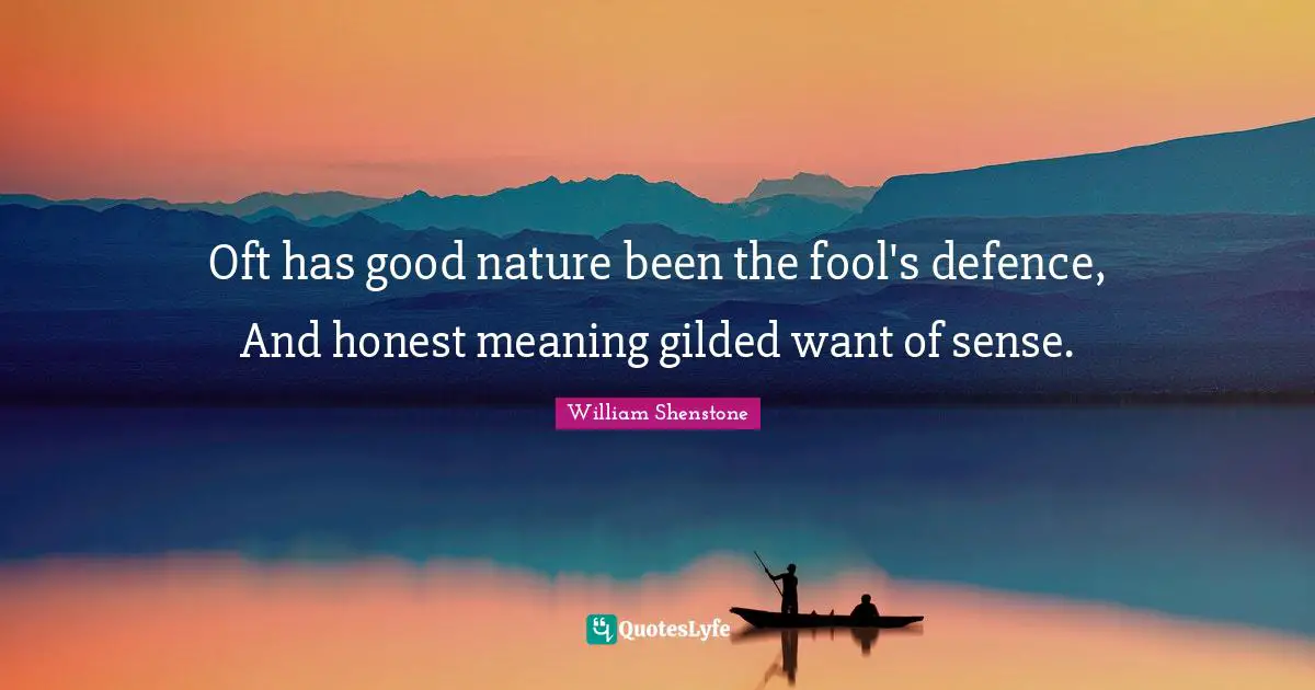 Oft has good nature been the fool's defence, And honest meaning gilded want of sense.