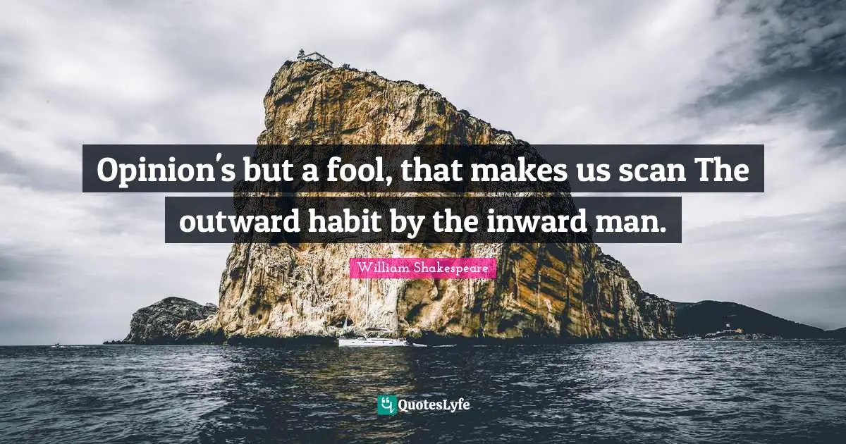 Opinion's but a fool, that makes us scan The outward habit by the inward man.