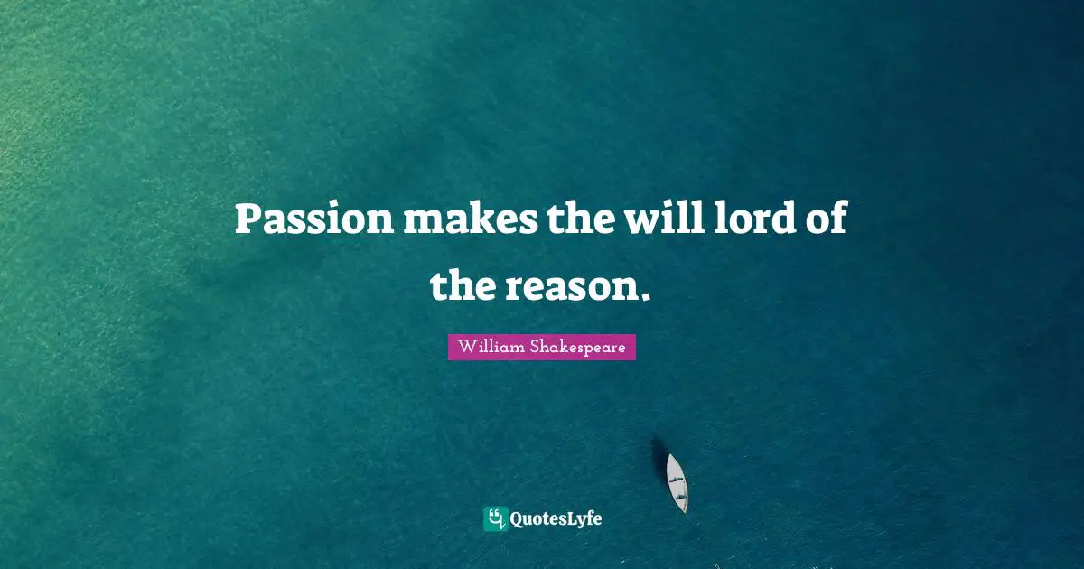 Passion makes the will lord of the reason.