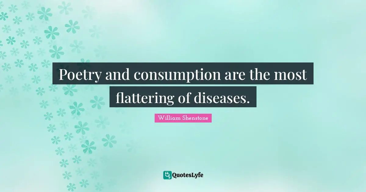 Poetry and consumption are the most flattering of diseases.