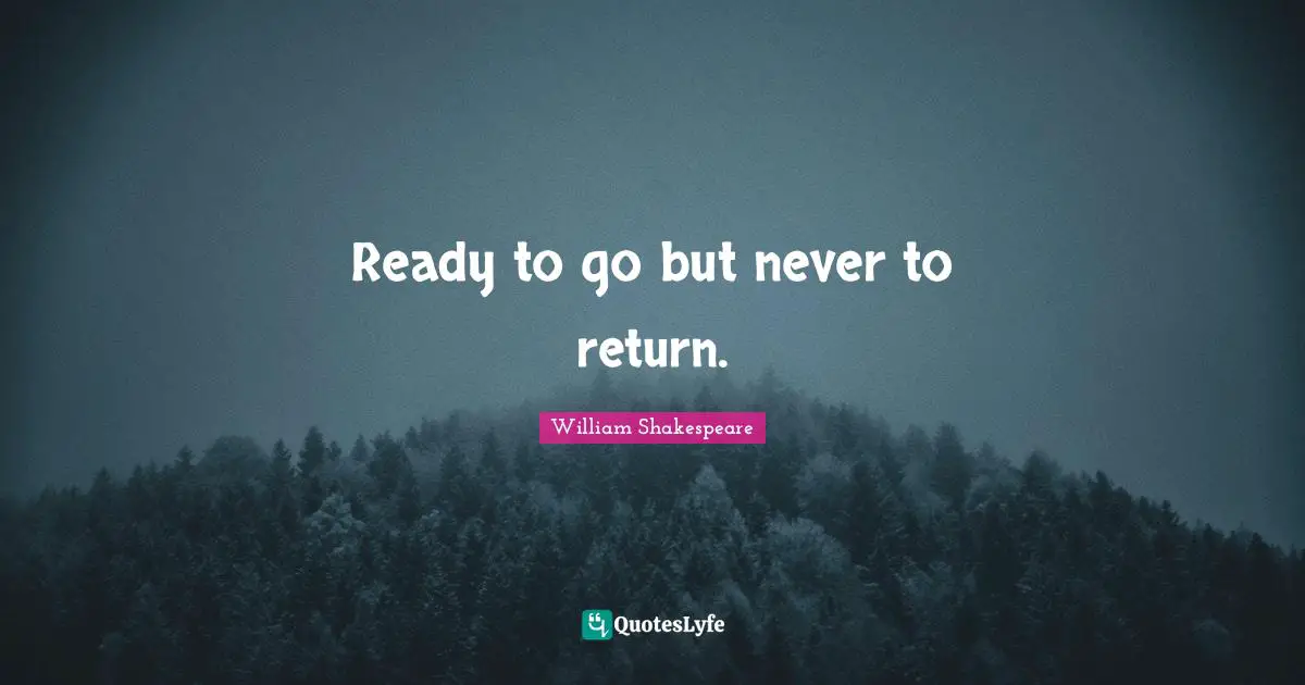 Ready to go but never to return.
