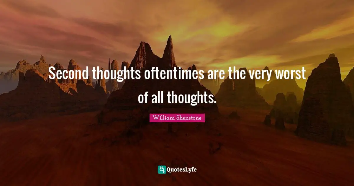 Second thoughts oftentimes are the very worst of all thoughts.
