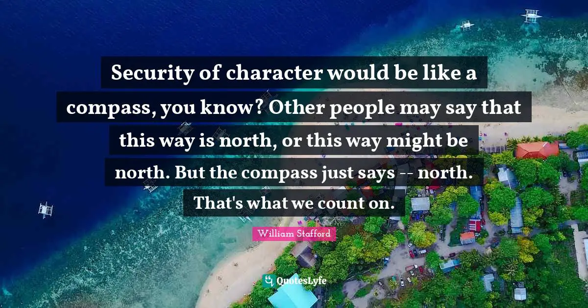 Security of character would be like a compass, you know? Other people may say that this way is north, or this way might be north. But the compass just says -- north. That's what we count on.