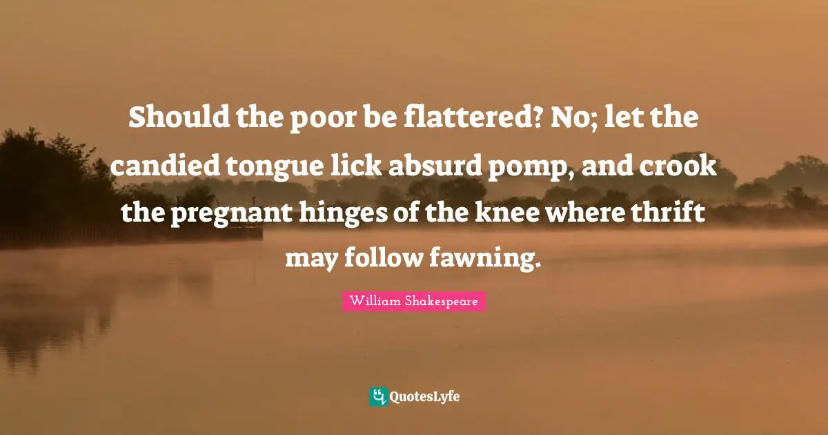 Thrift Quotes: "Should the poor be flattered? No; let the candied tongue lick absurd pomp, and crook the pregnant hinges of the knee where thrift may follow fawning."