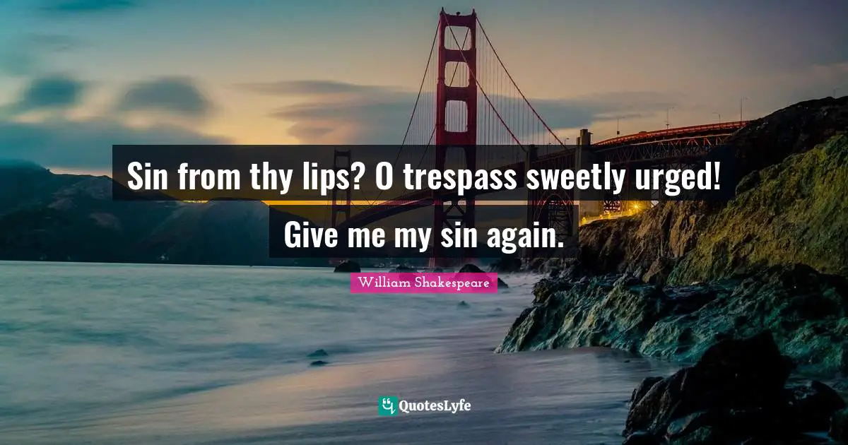 Sin from thy lips? O trespass sweetly urged! Give me my sin again.