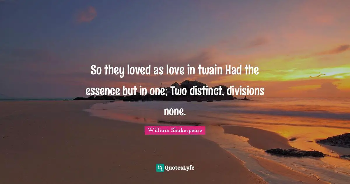 So they loved as love in twain Had the essence but in one; Two distinct, divisions none.