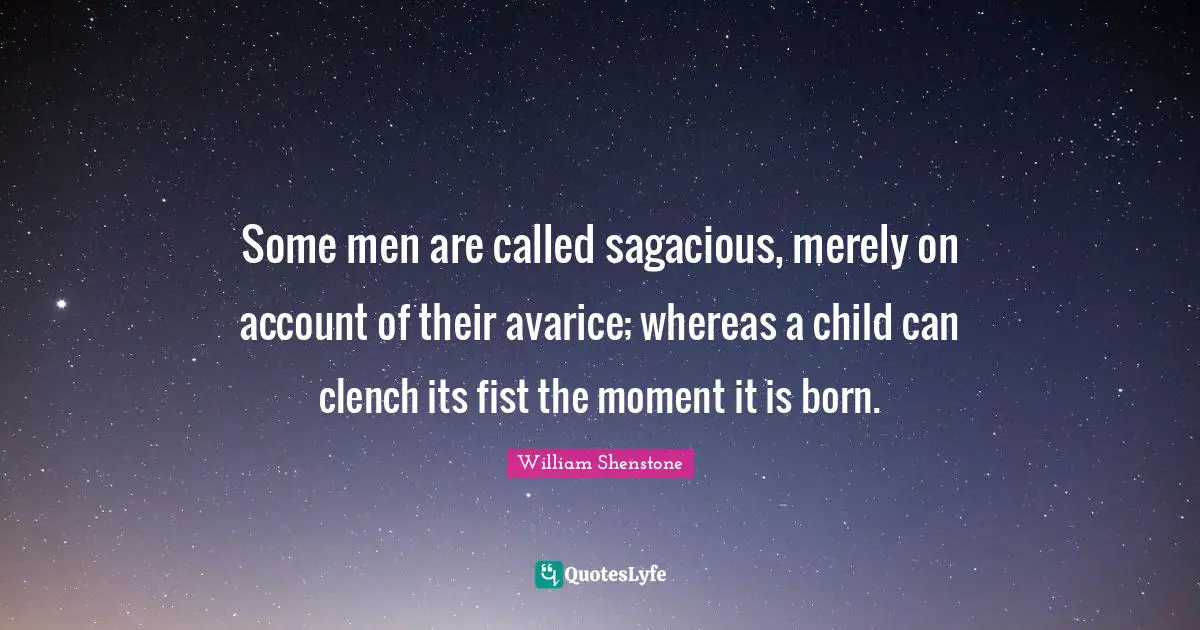 Some men are called sagacious, merely on account of their avarice; whereas a child can clench its fist the moment it is born.