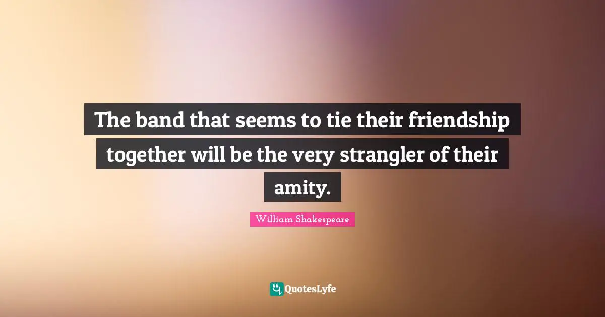 The band that seems to tie their friendship together will be the very strangler of their amity.