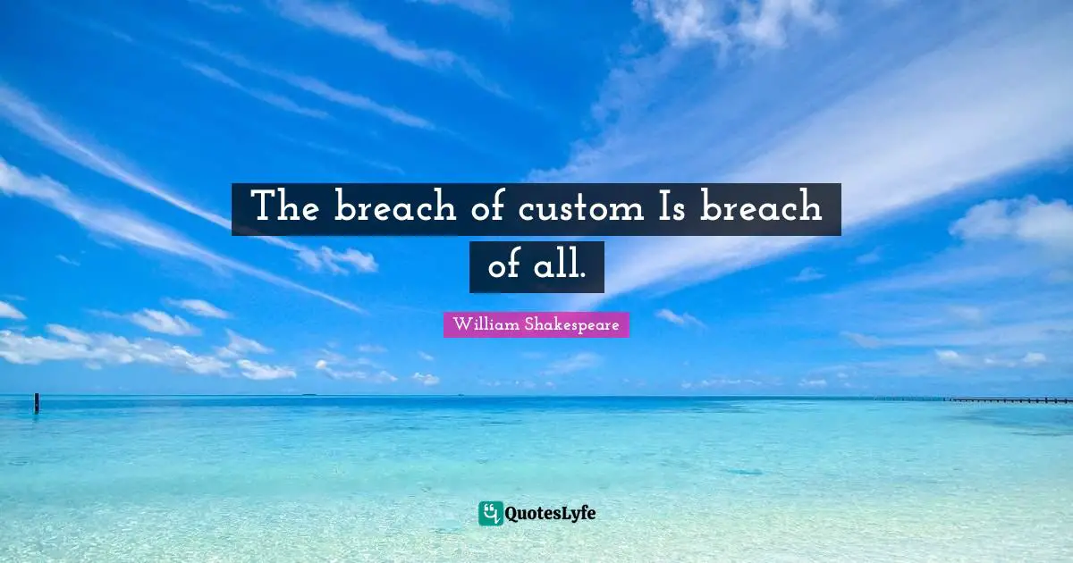 The breach of custom Is breach of all.