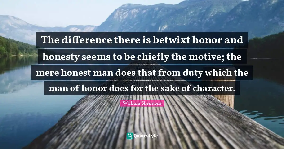 The difference there is betwixt honor and honesty seems to be chiefly the motive; the mere honest man does that from duty which the man of honor does for the sake of character.