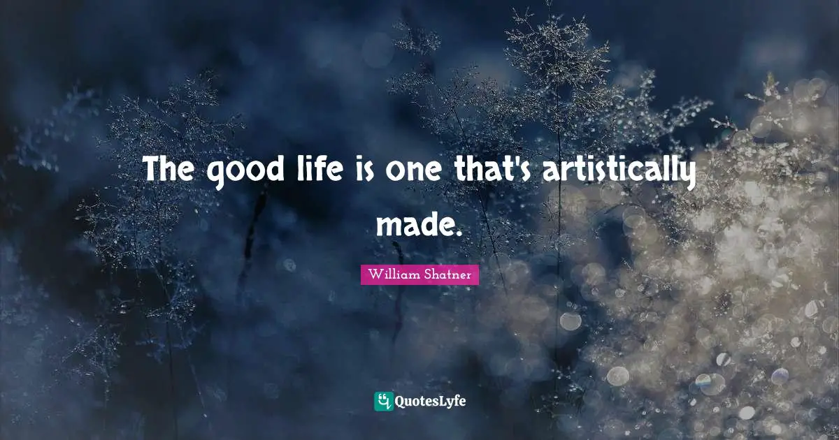 The good life is one that's artistically made.