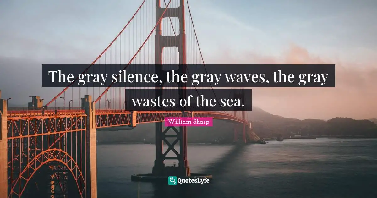 The gray silence, the gray waves, the gray wastes of the sea.