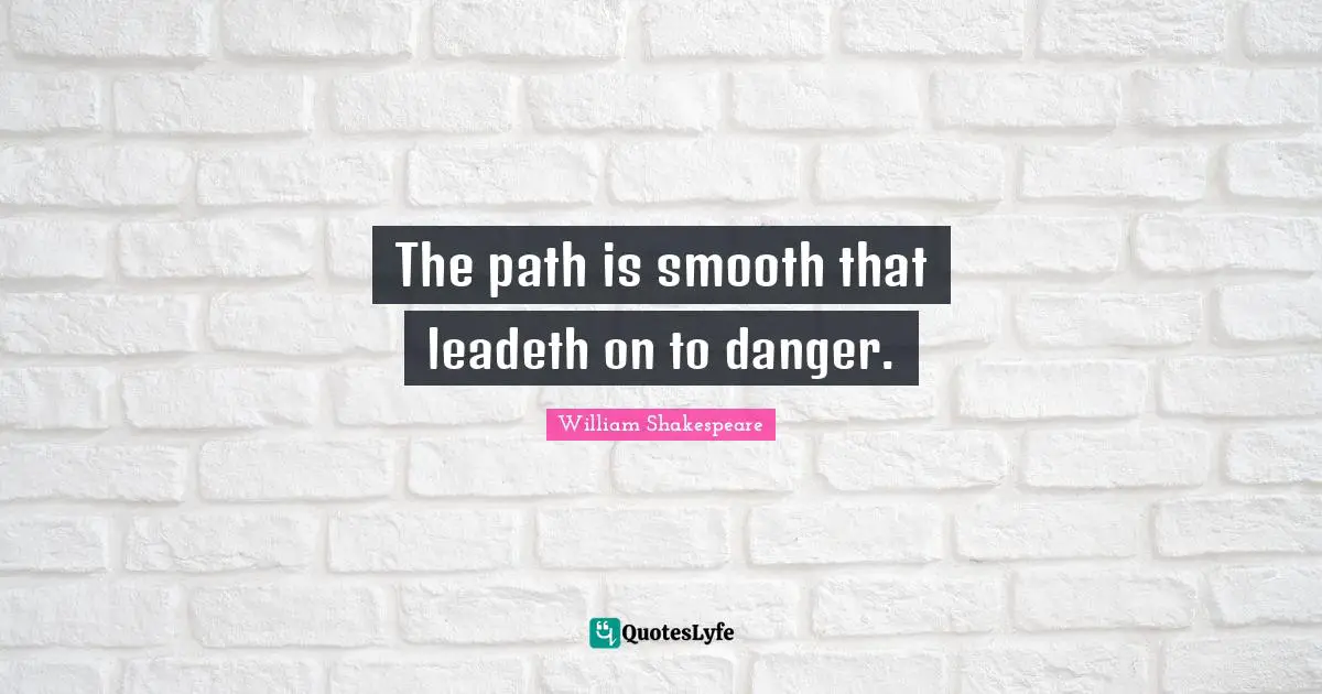 The path is smooth that leadeth on to danger.