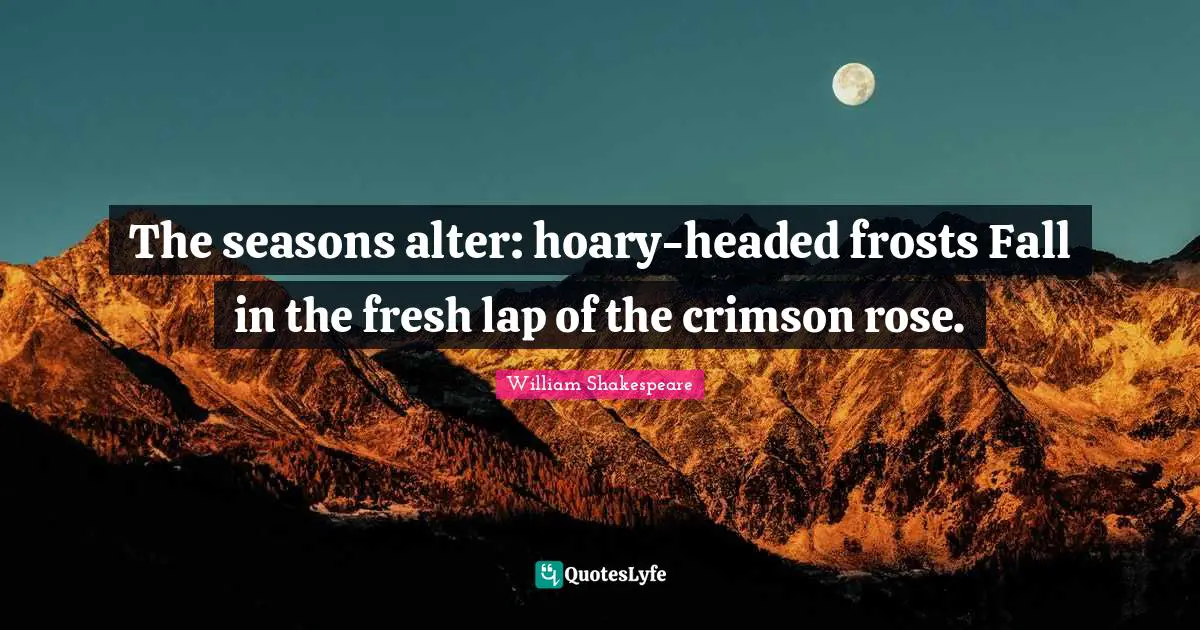 Lap Quotes: "The seasons alter: hoary-headed frosts Fall in the fresh lap of the crimson rose."