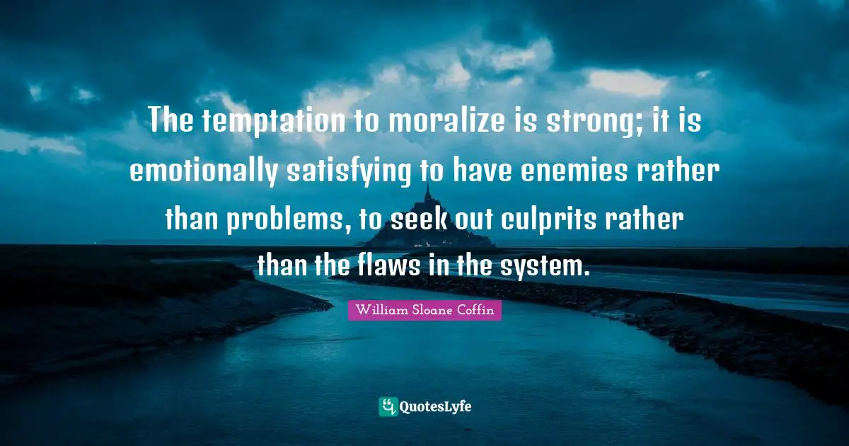 The temptation to moralize is strong; it is emotionally satisfying to have enemies rather than problems, to seek out culprits rather than the flaws in the system.