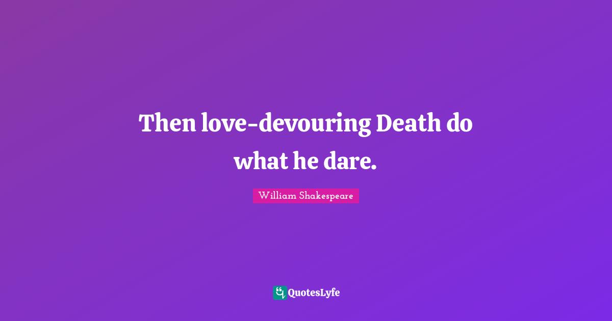 Then love-devouring Death do what he dare.
