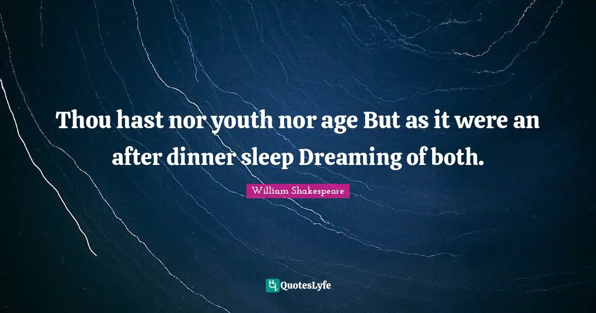 Thou hast nor youth nor age But as it were an after dinner sleep Dreaming of both.