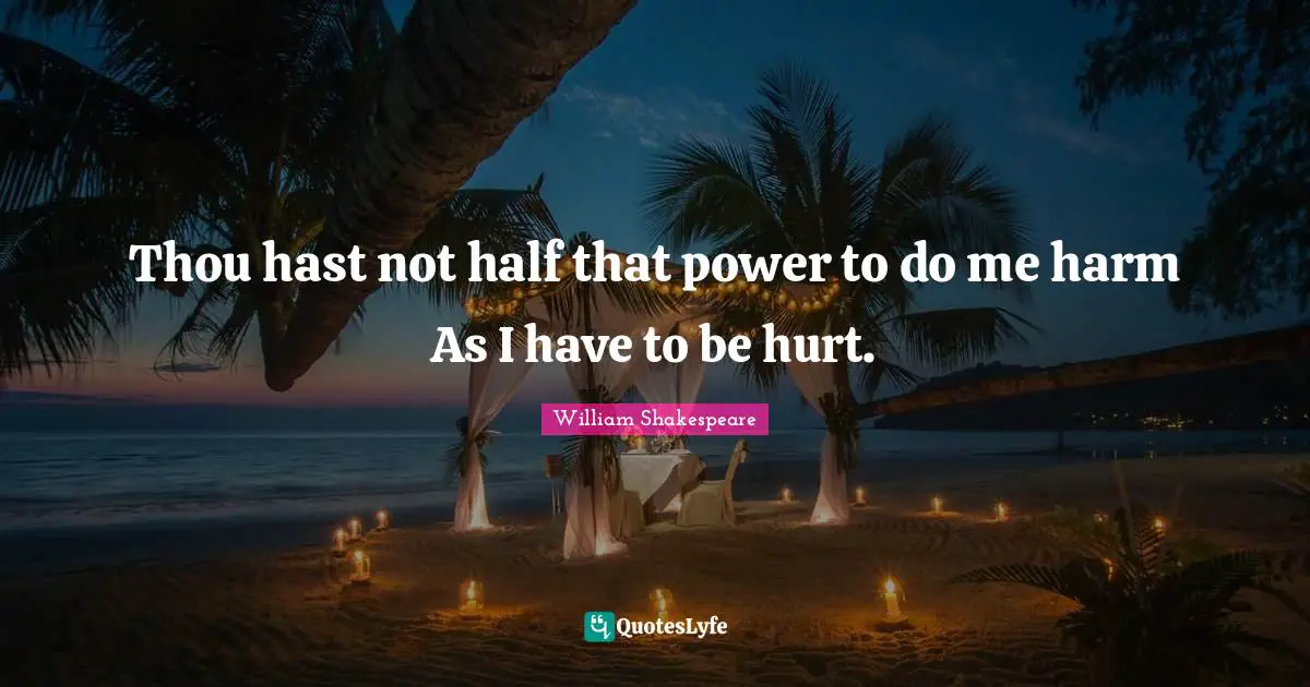 Thou hast not half that power to do me harm As I have to be hurt.