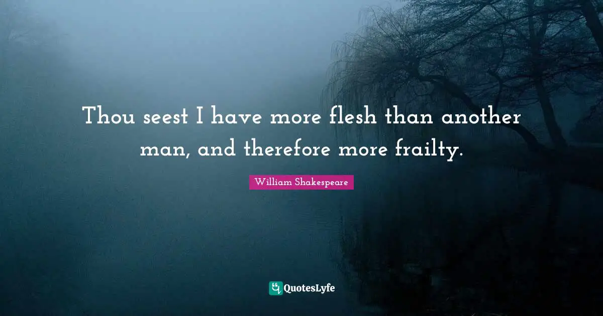 Another Man Quotes: "Thou seest I have more flesh than another man, and therefore more frailty."