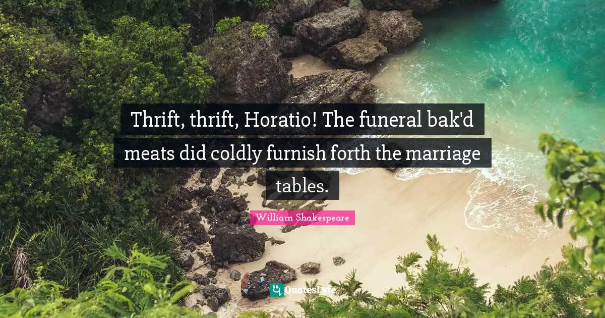 Thrift Quotes: "Thrift, thrift, Horatio! The funeral bak'd meats did coldly furnish forth the marriage tables."